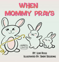 Title: When Mommy Prays, Author: Lori Ross