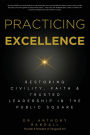 Practicing Excellence: Restoring Civility, Faith & Trusted Leadership in the Public Square