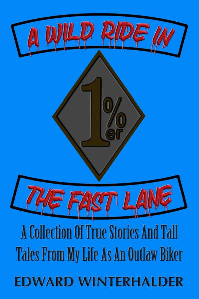 A Wild Ride The Fast Lane: Collection Of True Stories And Tall Tales From My Life As An Outlaw Biker