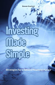 Title: Investing Made Simple: Strategies for a Secure Financial Future, Author: Rowan Everhart