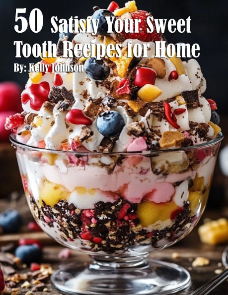 50 Satisfy Your Sweet Tooth Recipes for Home