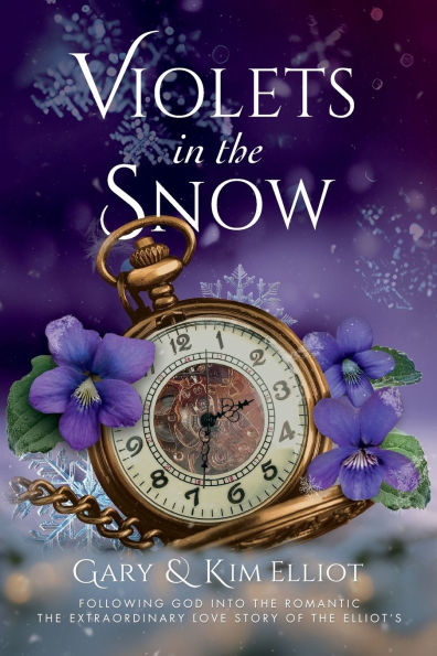 Violets in the Snow: Following God Into The Romantic The Extraordinary Love Story Of The Elliots