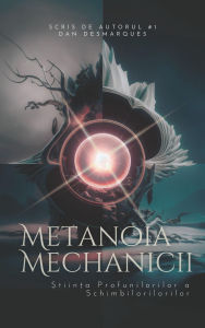 Title: Metanoia Mechanicii: ?tiin?a Profunilorilor a Schimbilorilorilor, Author: Dan Desmarques