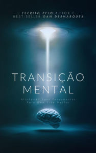 Title: Transição Mental: Alinhando seus Pensamentos para uma Vida Melhor, Author: Dan Desmarques