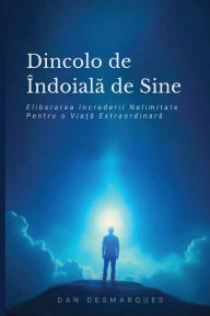 Title: Dincolo de ï¿½ndoiala de Sine: Eliberarea ï¿½ncrederii Nelimitate Pentru o Viață Extraordinară, Author: Dan Desmarques