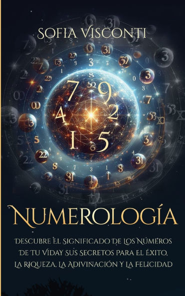 Numerologï¿½a: Descubre el significado de los nï¿½meros de tu vida y sus secretos para el ï¿½xito, la riqueza, la adivinaciï¿½n y la felicidad (Spanish Edition)