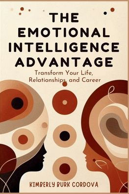 The Emotional Intelligence Advantage: Transform Your Life, Relationships, and Career