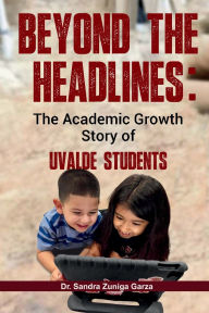 Title: Beyond the Headlines: The Academic Growth Story of Uvalde Students, Author: Sandra Garza