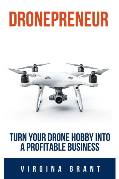 Dronepreneur: Turn Your Drone Hobby into a Profitable Business