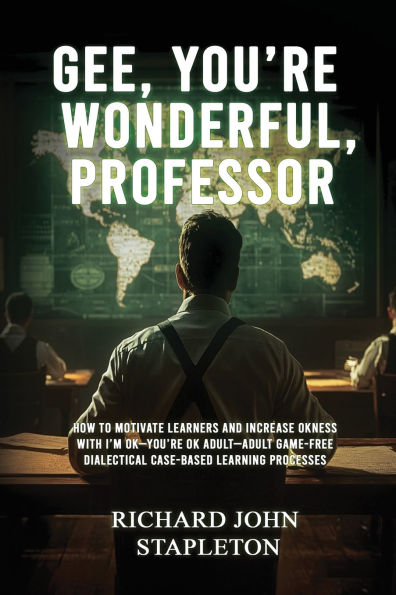 Gee, You're Wonderful, Professor: How to Motivate Learners and Increase Okness with I'm Ok-You're Ok Adult- Adult Game-Free Dialectical Case-Based Learning Processes