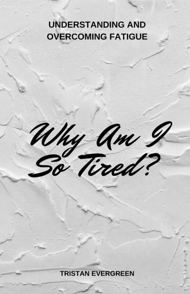 Why Am I So Tired?: Understanding and Overcoming Fatigue