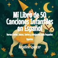 Title: Mi Libro de 50 Canciones Infantiles en Espaï¿½ol: Versos Cortos, Dulces, Tontos y Relajantes para Pequeï¿½os Oyentes, Author: Angeline Spencer