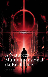 Title: A Natureza Multidimensional da Realidade: Transcendendo os Limites da Mente Humana, Author: Dan Desmarques