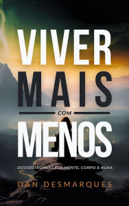 Title: Viver Mais com Menos: Desobstruindo Sua Mente, Corpo e Alma, Author: Dan Desmarques