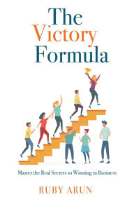 Title: The Victory Formula: Master the Real Secrets to Winning in Business, Author: Ruby Arun