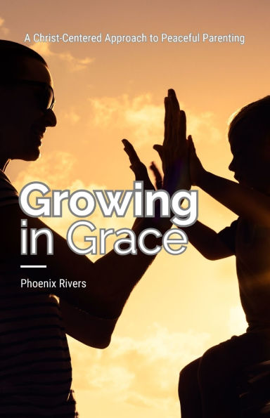 Growing Grace: A Christ-Centered Approach to Peaceful Parenting