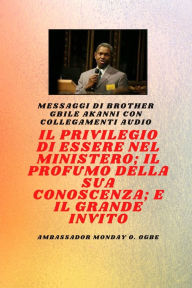 Title: Fratel Gbile Akanni Messaggi con collegamenti audio - IL PRIVILEGIO DI ESSERE NEL MINISTERO; IL PROFUMO DELLA SUA CONOSCENZA; e IL GRANDE INVITO: IL PRIVILEGIO DI ESSERE NEL MINISTERO; IL PROFUMO DELLA SUA CONOSCENZA; e IL GRANDE INVITO, Author: Gbile Akanni
