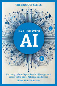 Title: Fly High with Ai: Get Ready to Launch Your Product Management Career in the Age of Artificial Intelligence, Author: Balasundaram Subbusundaram