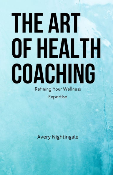 The Art of Health Coaching: Refining Your Wellness Expertise