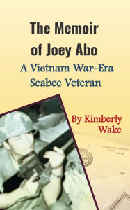 Title: The Memoir of Joey Abo, A Vietnam War-Era Seabee Veteran, Author: Kimberly Wake