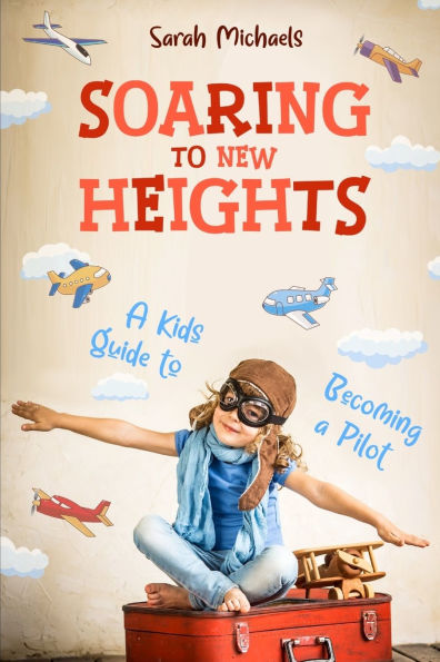 Soaring to New Heights: a Kid's Guide Becoming Pilot