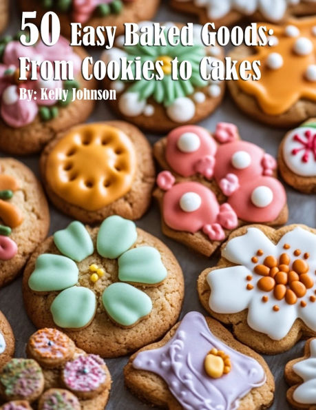 50 Easy Baked Goods: From Cookies to Cakes