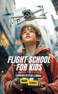 Title: Flight School for Kids: Learning to Pilot a Drone, Author: Brian Thomas