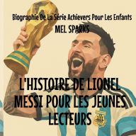 Title: L'histoire de Lionel Messi Pour les Jeunes Lecteurs, Author: Mel Sparks