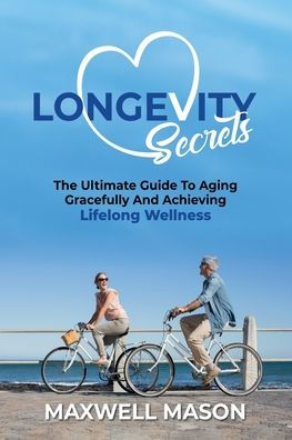 Longevity Secrets: The Ultimate Guide to Aging Gracefully and Achieving Lifelong Wellness