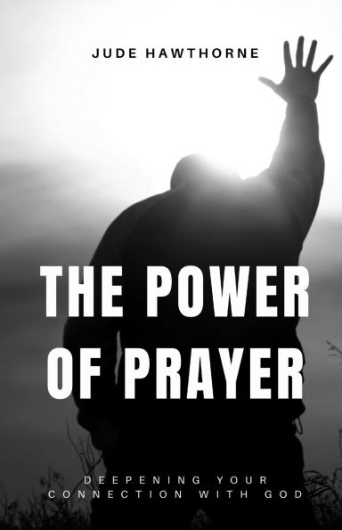 The Power of Prayer: Deepening Your Connection with God