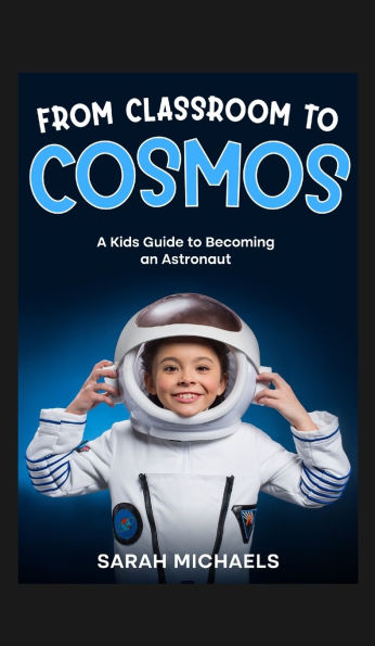 From Classroom to Cosmos: A Kids Guide Becoming an Astronaut