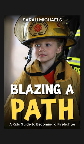 Blazing a Path: Kids Guide to Becoming Firefighter