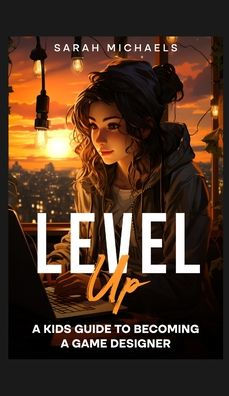 Level Up: a Kids Guide to Becoming Game Designer