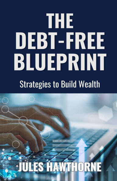 The Debt-Free Blueprint: Strategies to Build Wealth