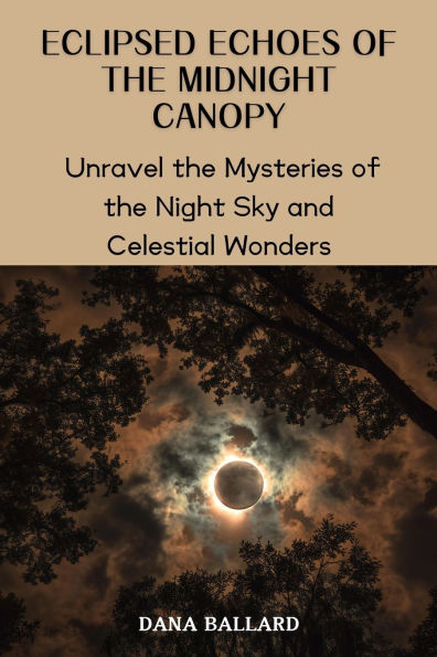 Eclipsed Echoes of the Midnight Canopy: Unravel the Mysteries of the Night Sky and Celestial Wonders