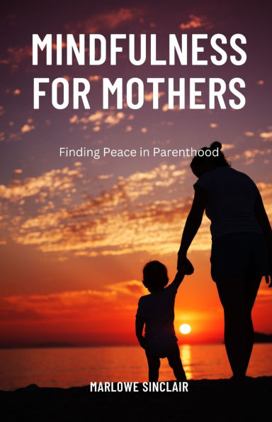Mindfulness for Mothers: Finding Peace Parenthood