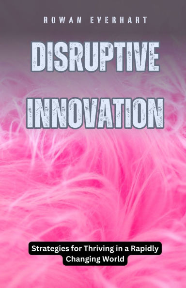 Disruptive Innovation: Strategies for Thriving a Rapidly Changing World