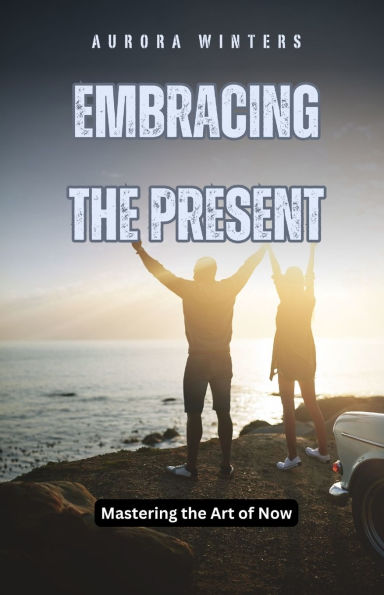 Embracing the Present: Mastering Art of Now