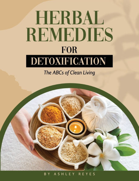 Herbal Remedies for Detoxification: The ABCs of Clean Living