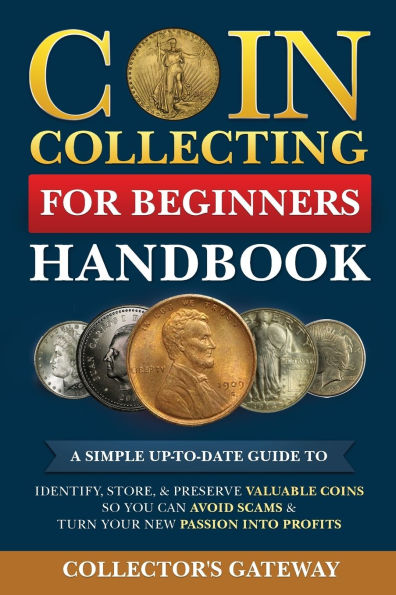 Coin Collecting for Beginners Handbook: A Simple Up-To-Date Guide to Identify, Store, & Preserve Valuable Coins, So You Can Avoid Scams & Turn Your New Passion Into Profits