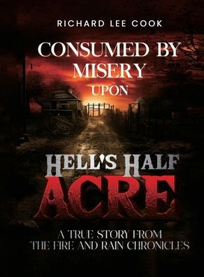 Consumed By Misery Upon Hell's Half Acre: A True Story From The FIRE and RAIN Chronicles