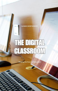 Title: The Digital Classroom: Shaping the Future of Education, Author: Sloane Montgomery