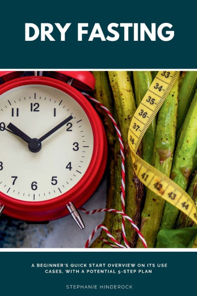 Dry Fasting: a Beginner's Quick Start Overview on Its Use Cases, With Potential 5-Step Plan