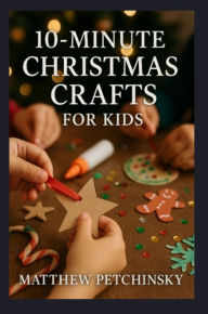 Title: 10-Minute Christmas Crafts for Kids, Author: Matthew Petchinsky