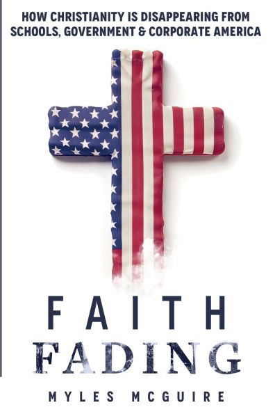 Faith Fading: How Christianity is Disappearing from Schools, Government and Corporate America