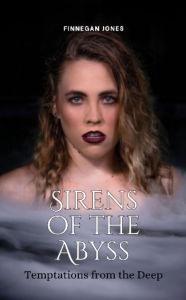 Title: Sirens of the Abyss: Temptations from the Deep, Author: Finnegan Jones
