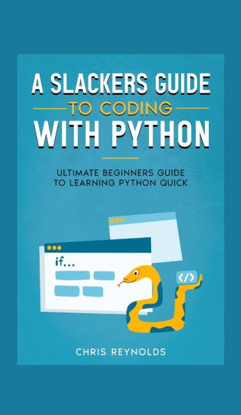 A Slackers Guide to Coding with Python: Ultimate Beginners Learning Python Quick