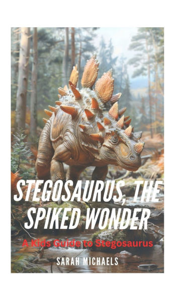 Stegosaurus, the Spiked Wonder: A Kids Guide to Stegosaurus