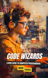 Title: Code Wizards: A Kids Guide to Computer Programming, Author: Brian Thomas