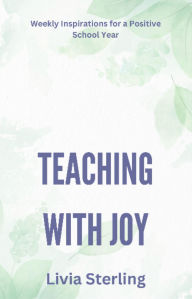 Title: Teaching with Joy: Weekly Inspirations for a Positive School Year, Author: Livia Sterling